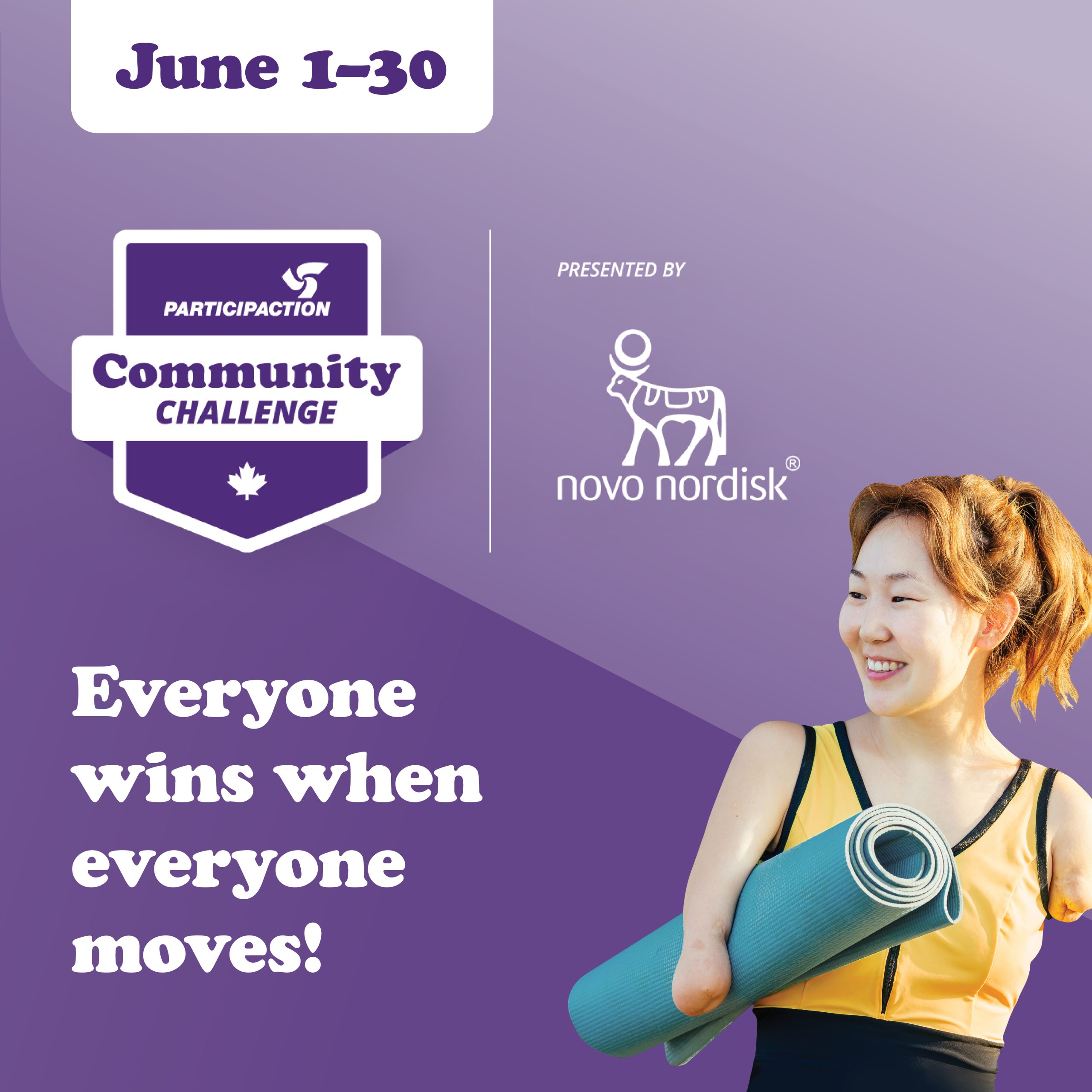 June 1-30. ParticipACTION Community Challenge logo. Novo Nordisk logo. Everyone wins when everyone moves! A smiling woman holding a yoga mat. June 1-30. ParticipACTION Community Challenge logo. Novo Nordisk logo. Everyone wins when everyone moves! A smiling woman holding a yoga mat.